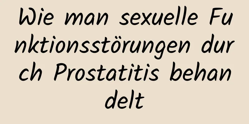 Wie man sexuelle Funktionsstörungen durch Prostatitis behandelt