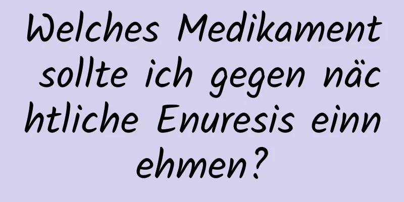 Welches Medikament sollte ich gegen nächtliche Enuresis einnehmen?