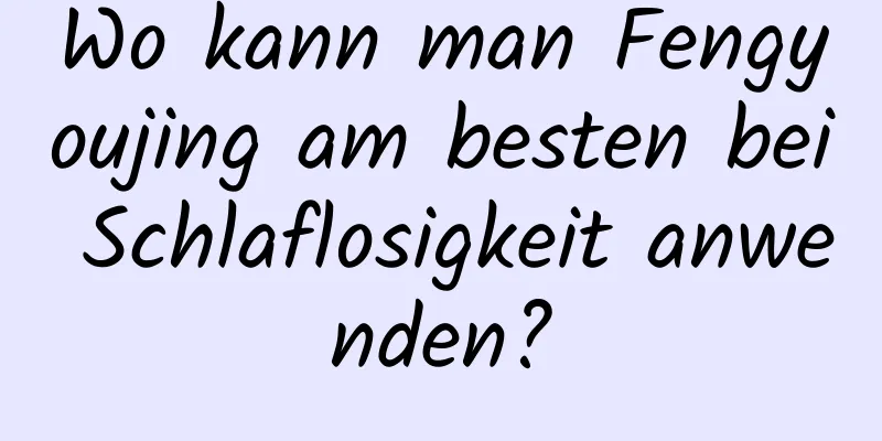 Wo kann man Fengyoujing am besten bei Schlaflosigkeit anwenden?