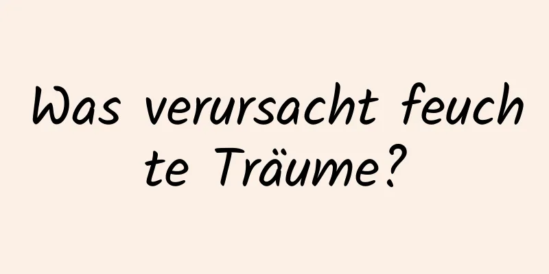 Was verursacht feuchte Träume?