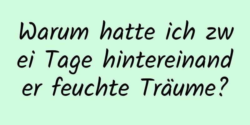 Warum hatte ich zwei Tage hintereinander feuchte Träume?