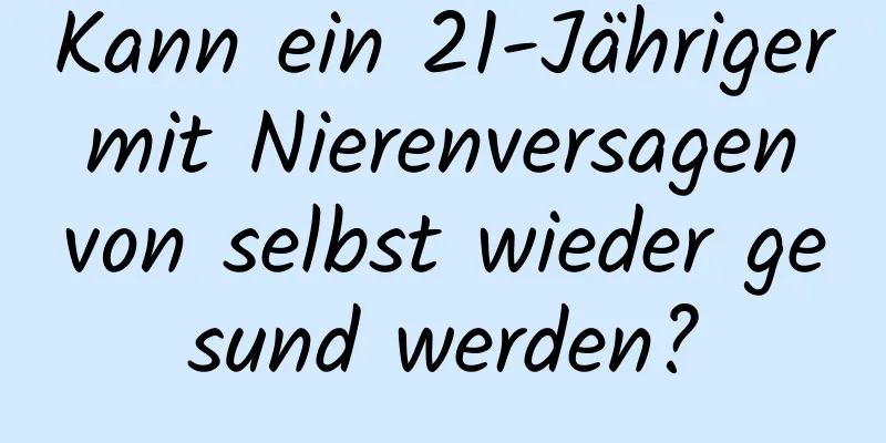 Kann ein 21-Jähriger mit Nierenversagen von selbst wieder gesund werden?