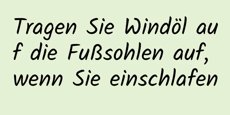 Tragen Sie Windöl auf die Fußsohlen auf, wenn Sie einschlafen