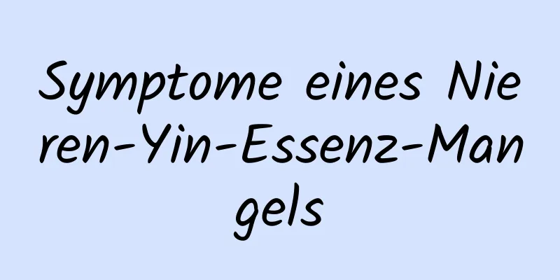 Symptome eines Nieren-Yin-Essenz-Mangels