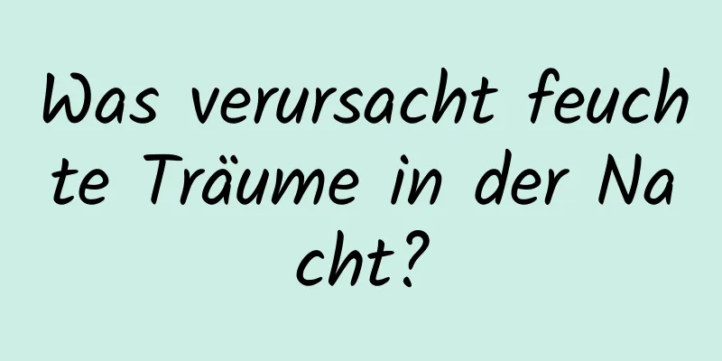 Was verursacht feuchte Träume in der Nacht?