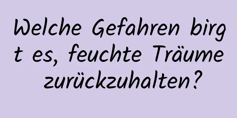 Welche Gefahren birgt es, feuchte Träume zurückzuhalten?