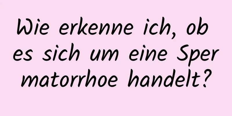 Wie erkenne ich, ob es sich um eine Spermatorrhoe handelt?