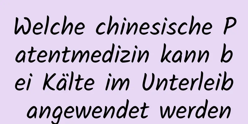 Welche chinesische Patentmedizin kann bei Kälte im Unterleib angewendet werden