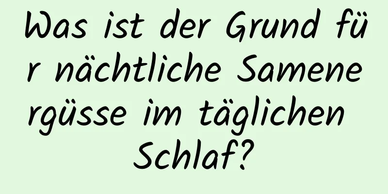 Was ist der Grund für nächtliche Samenergüsse im täglichen Schlaf?