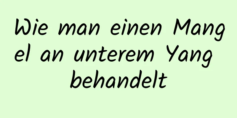 Wie man einen Mangel an unterem Yang behandelt