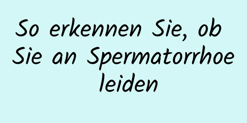 So erkennen Sie, ob Sie an Spermatorrhoe leiden