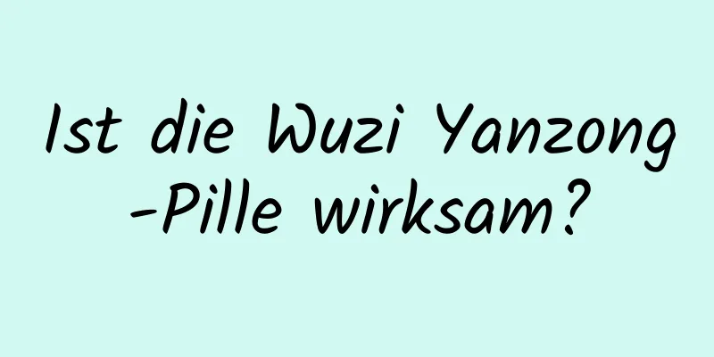 Ist die Wuzi Yanzong-Pille wirksam?