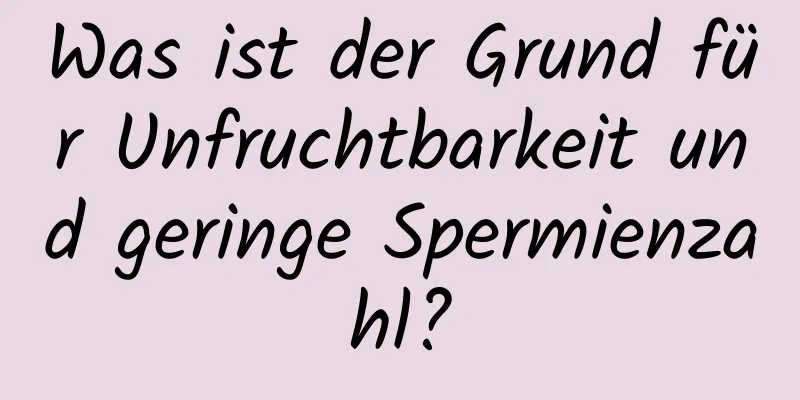 Was ist der Grund für Unfruchtbarkeit und geringe Spermienzahl?