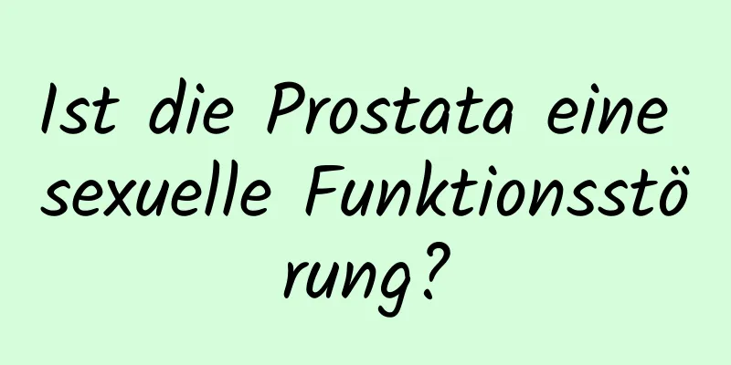 Ist die Prostata eine sexuelle Funktionsstörung?