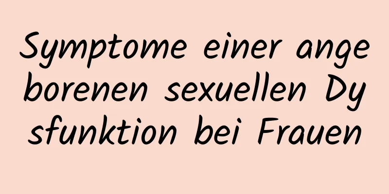 Symptome einer angeborenen sexuellen Dysfunktion bei Frauen