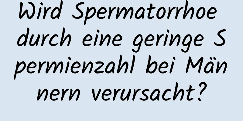 Wird Spermatorrhoe durch eine geringe Spermienzahl bei Männern verursacht?