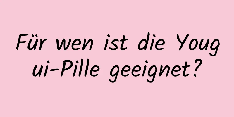 Für wen ist die Yougui-Pille geeignet?