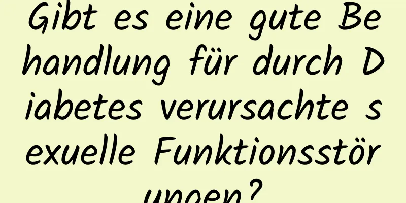 Gibt es eine gute Behandlung für durch Diabetes verursachte sexuelle Funktionsstörungen?