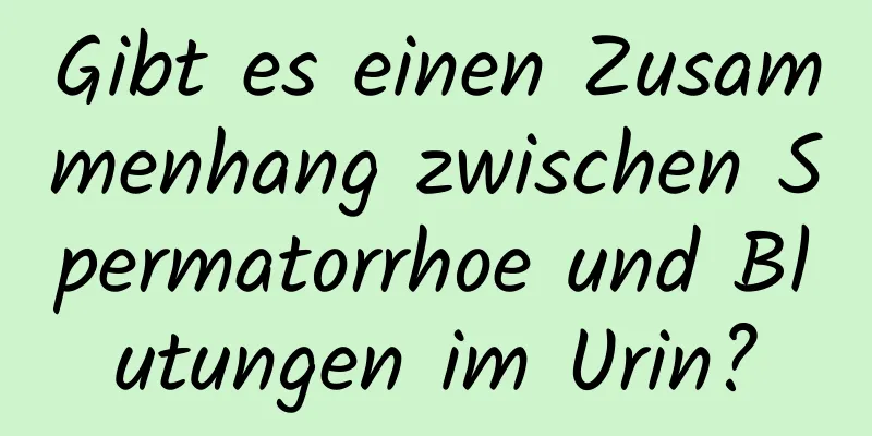 Gibt es einen Zusammenhang zwischen Spermatorrhoe und Blutungen im Urin?