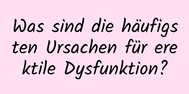 Was sind die häufigsten Ursachen für erektile Dysfunktion?