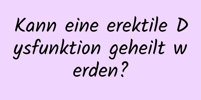 Kann eine erektile Dysfunktion geheilt werden?