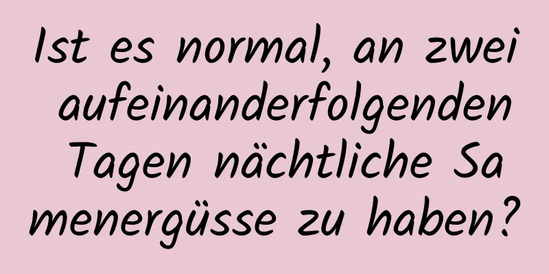 Ist es normal, an zwei aufeinanderfolgenden Tagen nächtliche Samenergüsse zu haben?