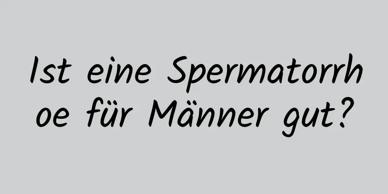 Ist eine Spermatorrhoe für Männer gut?