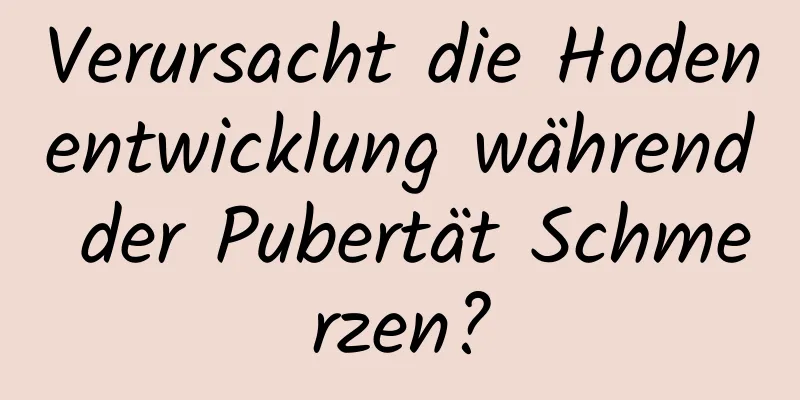 Verursacht die Hodenentwicklung während der Pubertät Schmerzen?