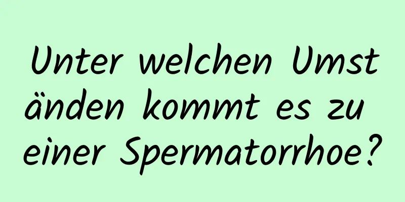 Unter welchen Umständen kommt es zu einer Spermatorrhoe?