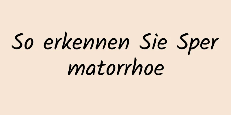 So erkennen Sie Spermatorrhoe