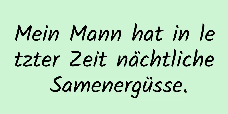 Mein Mann hat in letzter Zeit nächtliche Samenergüsse.