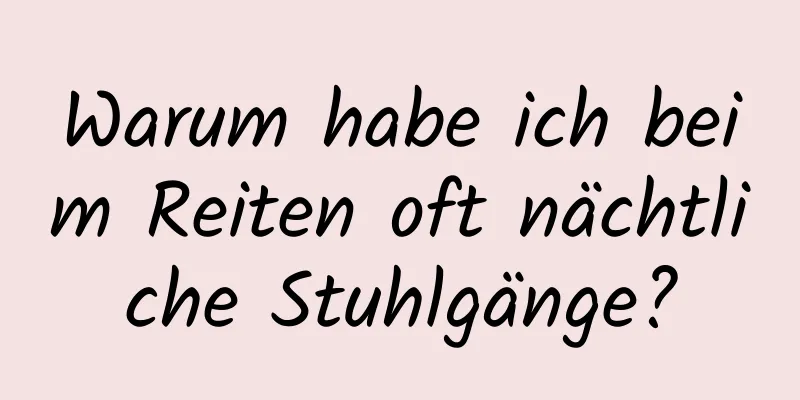 Warum habe ich beim Reiten oft nächtliche Stuhlgänge?