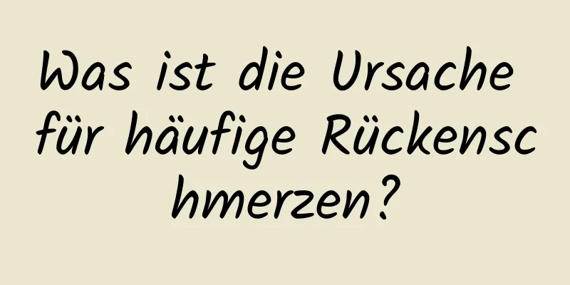 Was ist die Ursache für häufige Rückenschmerzen?