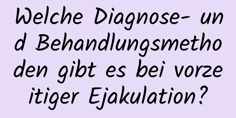 Welche Diagnose- und Behandlungsmethoden gibt es bei vorzeitiger Ejakulation?