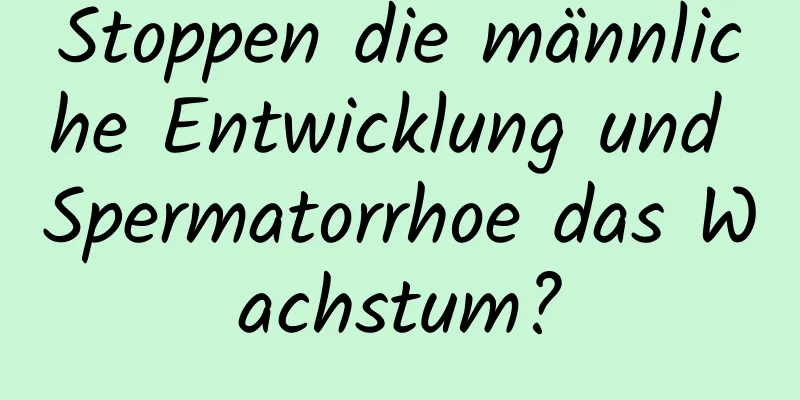 Stoppen die männliche Entwicklung und Spermatorrhoe das Wachstum?