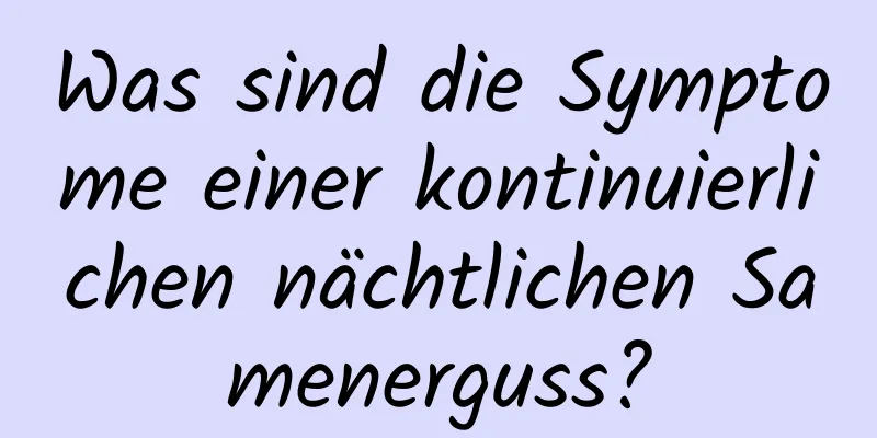 Was sind die Symptome einer kontinuierlichen nächtlichen Samenerguss?