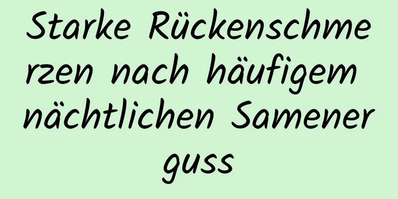 Starke Rückenschmerzen nach häufigem nächtlichen Samenerguss