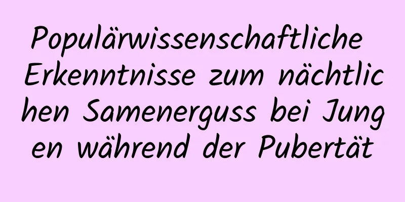 Populärwissenschaftliche Erkenntnisse zum nächtlichen Samenerguss bei Jungen während der Pubertät