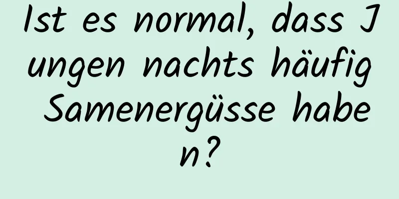 Ist es normal, dass Jungen nachts häufig Samenergüsse haben?