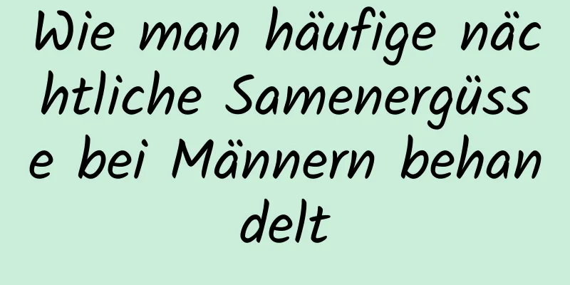 Wie man häufige nächtliche Samenergüsse bei Männern behandelt