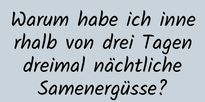 Warum habe ich innerhalb von drei Tagen dreimal nächtliche Samenergüsse?