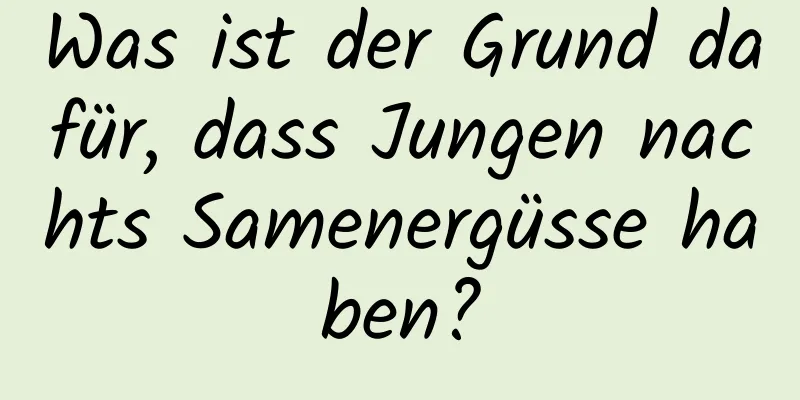 Was ist der Grund dafür, dass Jungen nachts Samenergüsse haben?