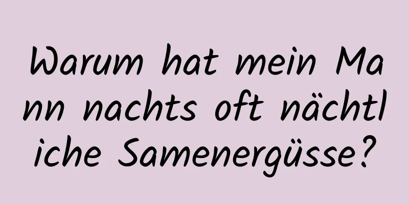 Warum hat mein Mann nachts oft nächtliche Samenergüsse?