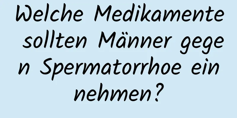 Welche Medikamente sollten Männer gegen Spermatorrhoe einnehmen?