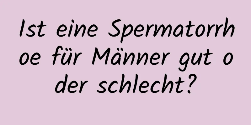 Ist eine Spermatorrhoe für Männer gut oder schlecht?