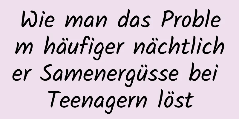 Wie man das Problem häufiger nächtlicher Samenergüsse bei Teenagern löst