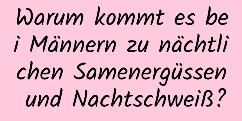 Warum kommt es bei Männern zu nächtlichen Samenergüssen und Nachtschweiß?