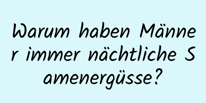 Warum haben Männer immer nächtliche Samenergüsse?