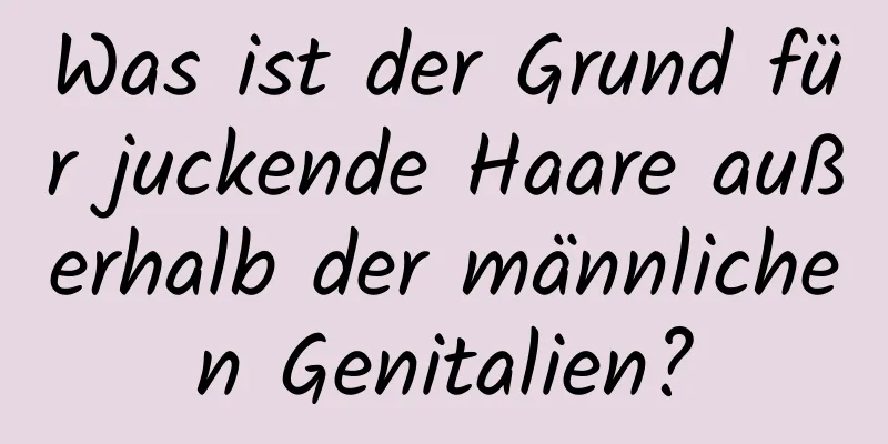 Was ist der Grund für juckende Haare außerhalb der männlichen Genitalien?