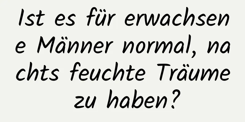 Ist es für erwachsene Männer normal, nachts feuchte Träume zu haben?